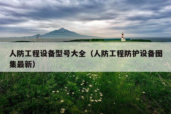 人防工程设备型号大全（人防工程防护设备图集最新）