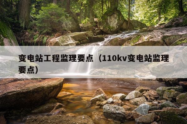 变电站工程监理要点（110kv变电站监理要点）
