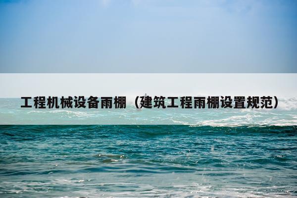 工程机械设备雨棚（建筑工程雨棚设置规范）