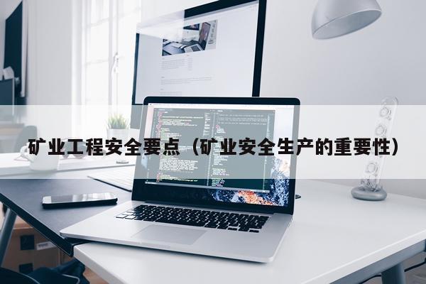 矿业工程安全要点(矿业安全生产的重要性)