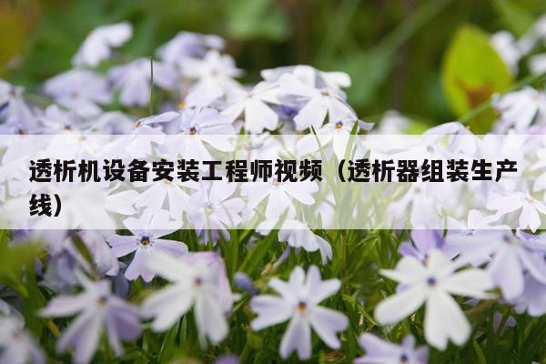 透析机设备安装工程师视频（透析器组装生产线）