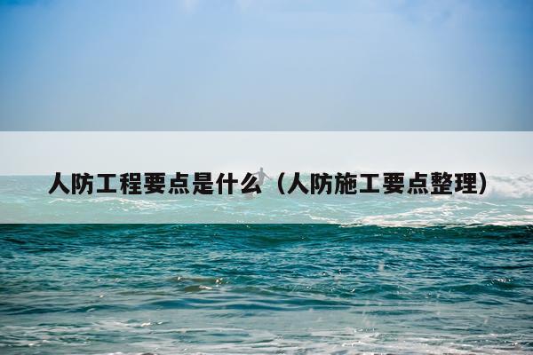 人防工程要点是什么（人防施工要点整理）